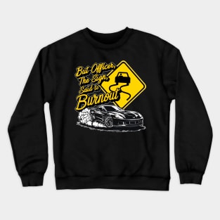 But officer the sign said to do a burnout thr Crewneck Sweatshirt